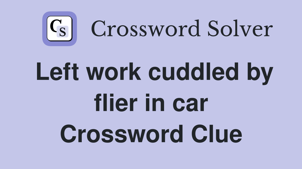 Left work cuddled by flier in car Crossword Clue