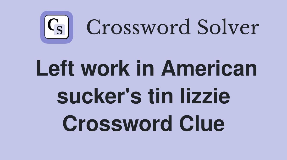 Left work in American sucker's tin lizzie Crossword Clue