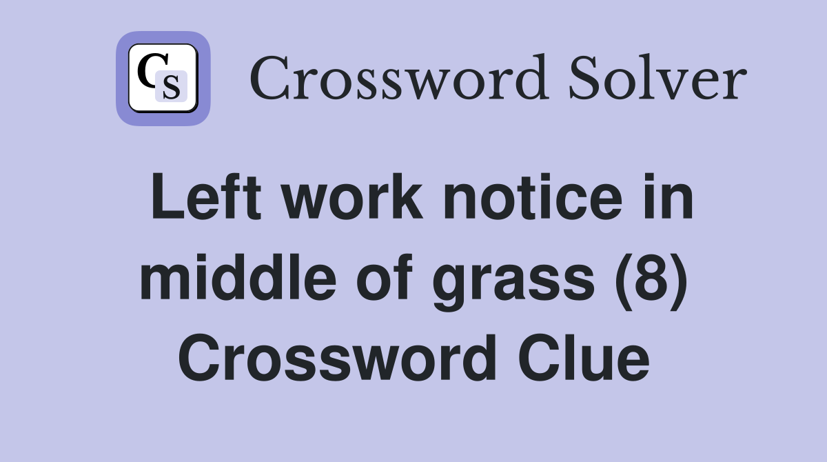 Left work notice in middle of grass (8) Crossword Clue