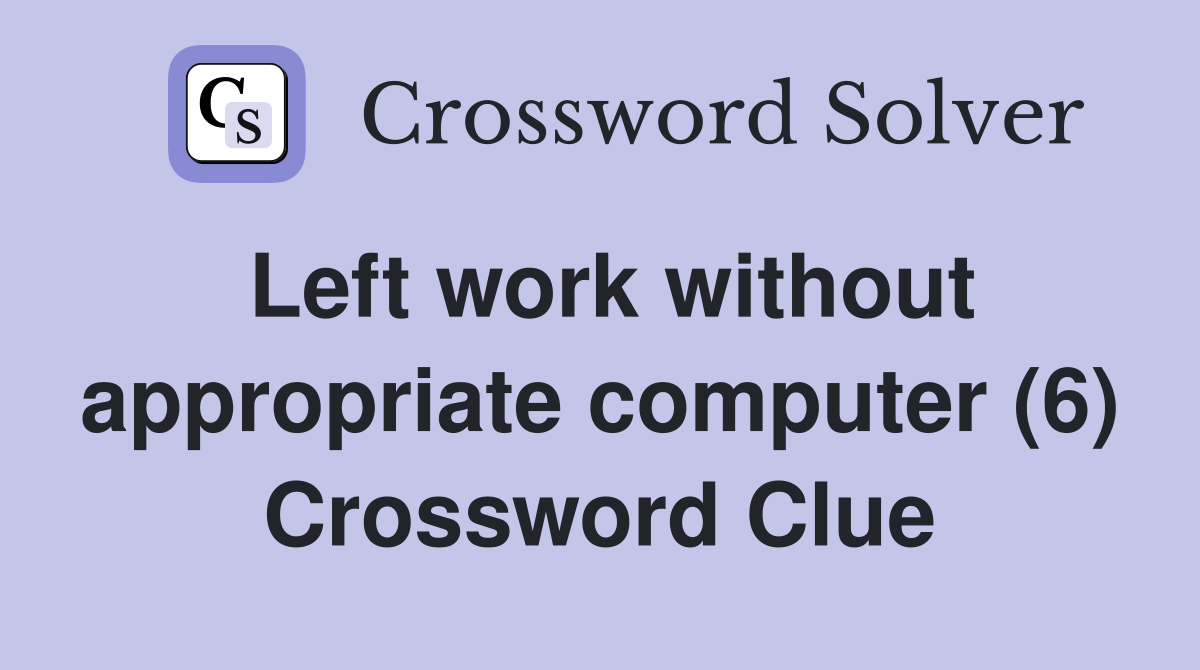 Left work without appropriate computer (6) Crossword Clue