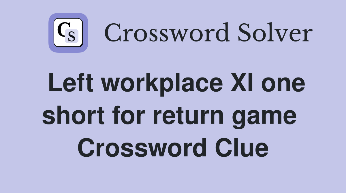 Left workplace XI one short for return game  Crossword Clue