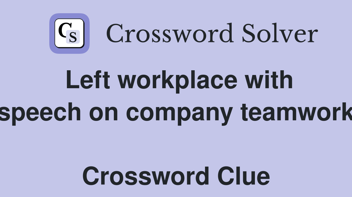 Left workplace with speech on company teamwork  Crossword Clue