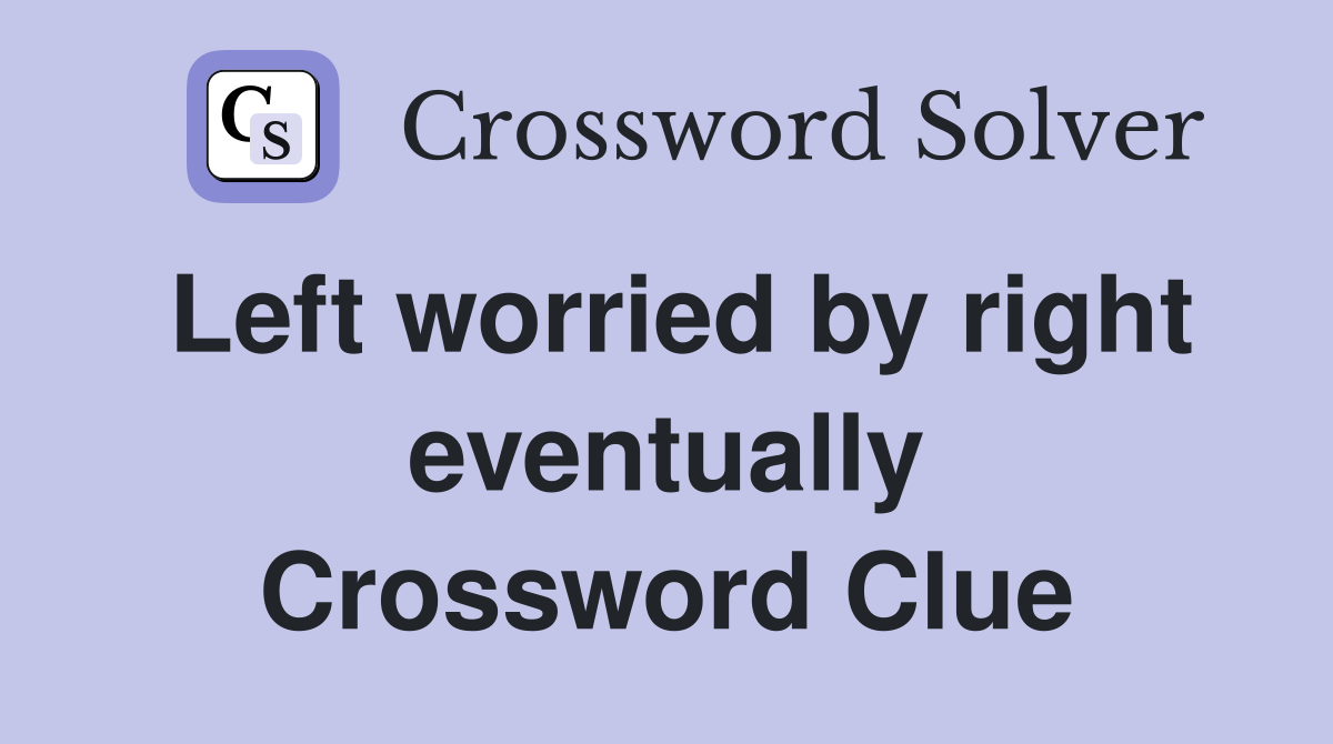 Left worried by right eventually Crossword Clue