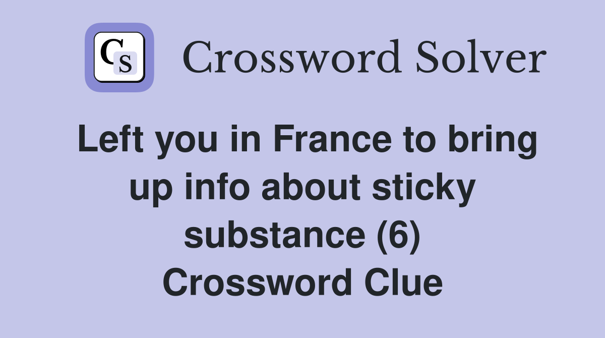 Left you in France to bring up info about sticky substance (6) Crossword Clue