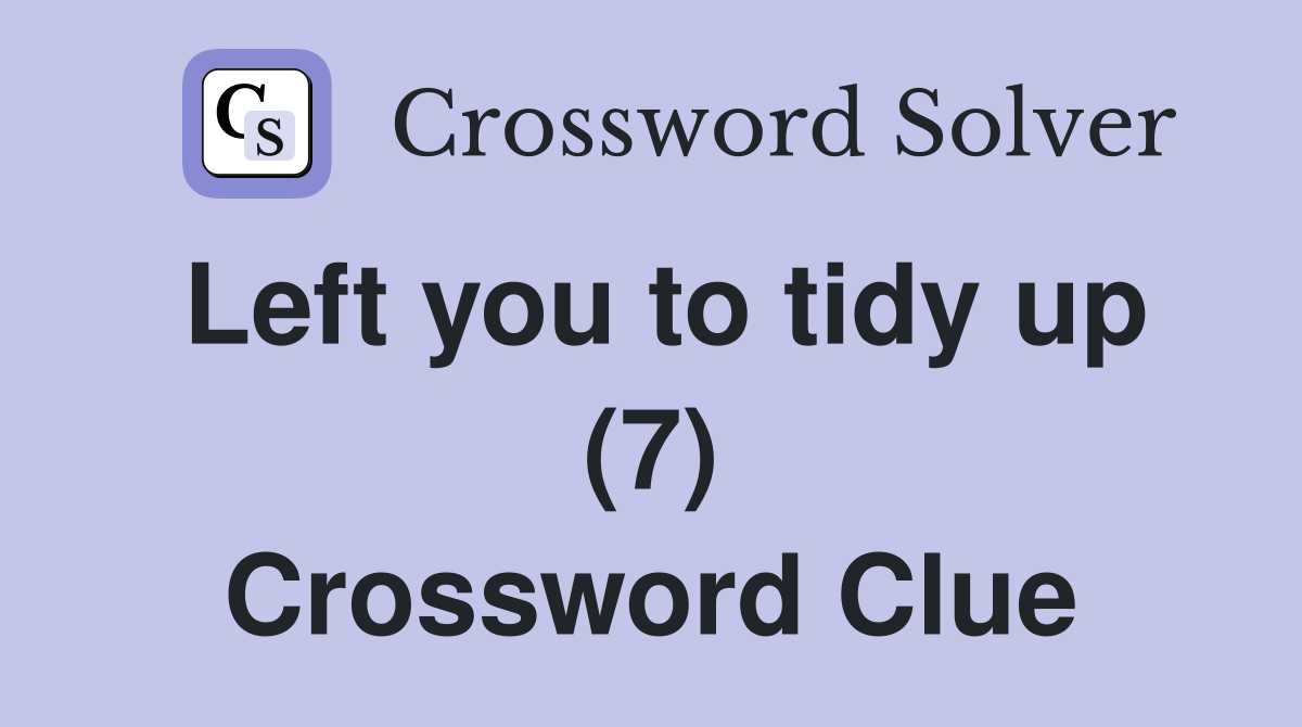 Left you to tidy up (7) Crossword Clue