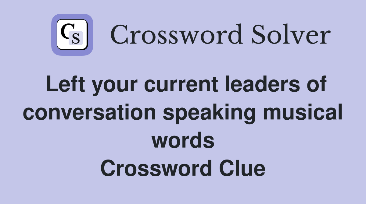 Left your current leaders of conversation speaking musical words Crossword Clue