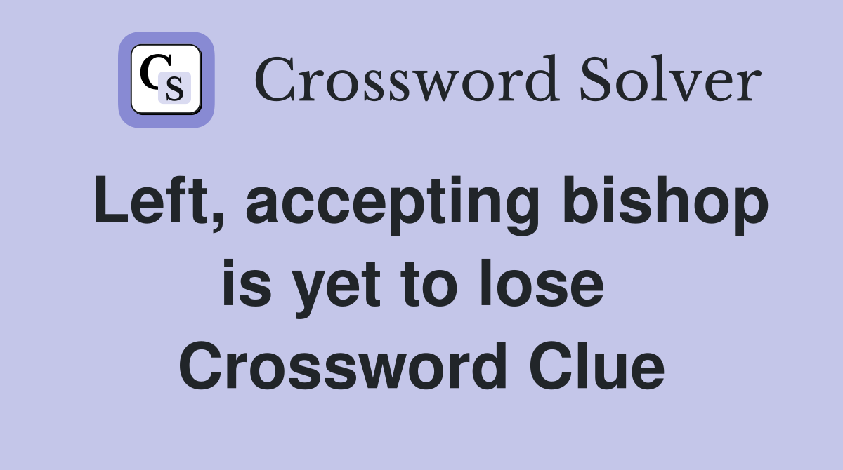 Left, accepting bishop is yet to lose  Crossword Clue