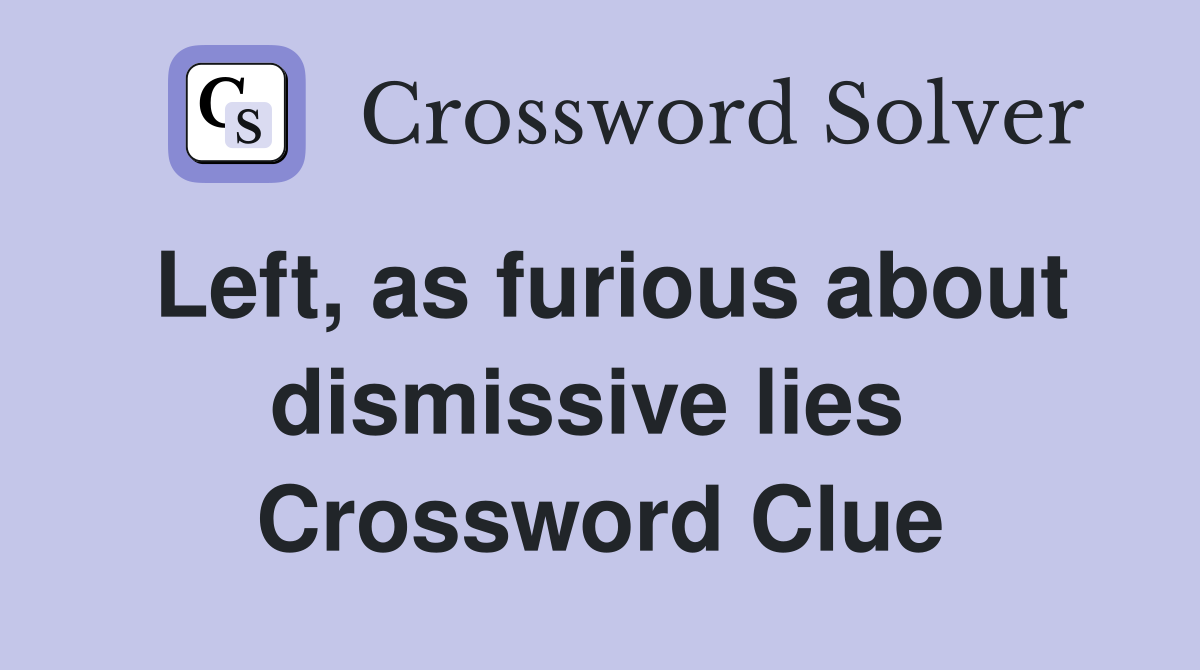 Left, as furious about dismissive lies  Crossword Clue