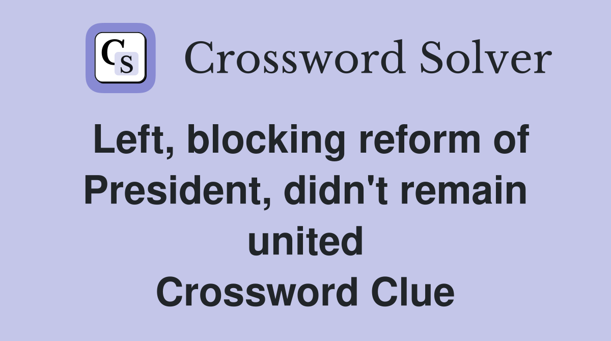 Left, blocking reform of President, didn't remain united Crossword Clue