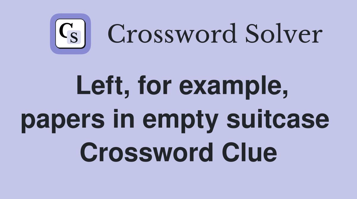 Left, for example, papers in empty suitcase  Crossword Clue