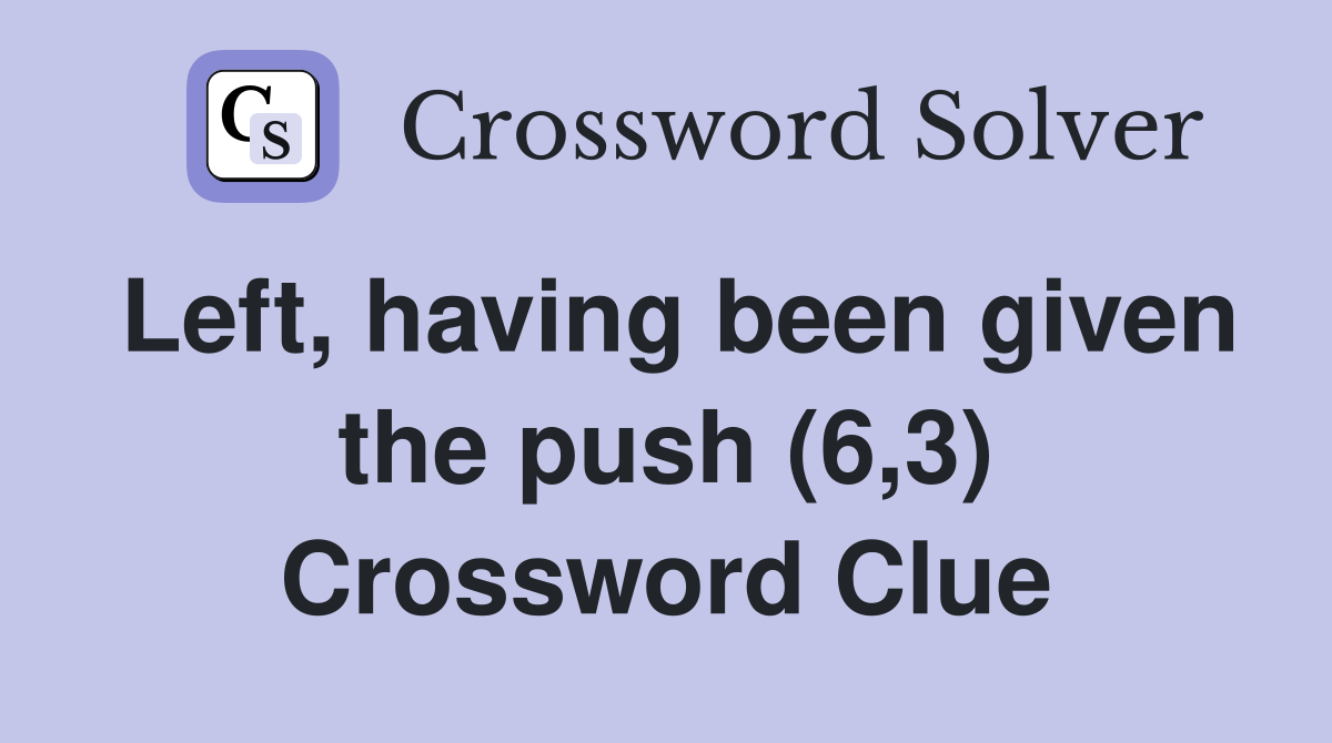 Left, having been given the push (6,3) Crossword Clue