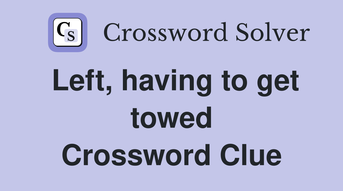 Left, having to get towed Crossword Clue
