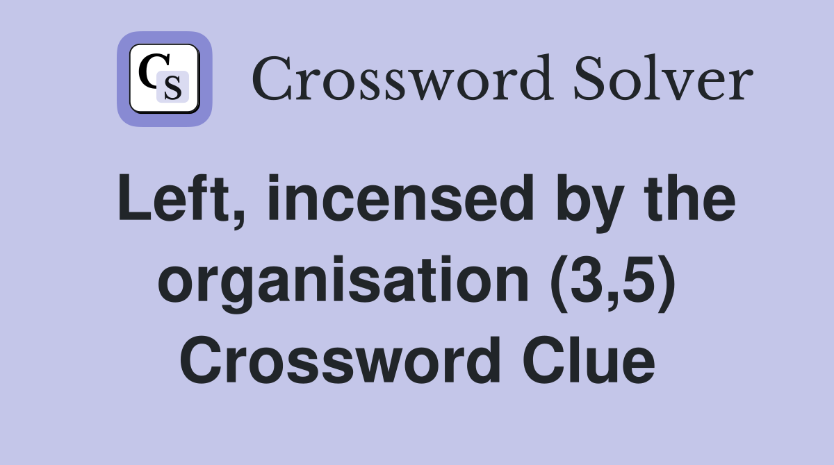 Left, incensed by the organisation (3,5) Crossword Clue