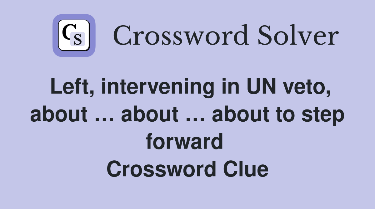 Left, intervening in UN veto, about … about … about to step forward  Crossword Clue