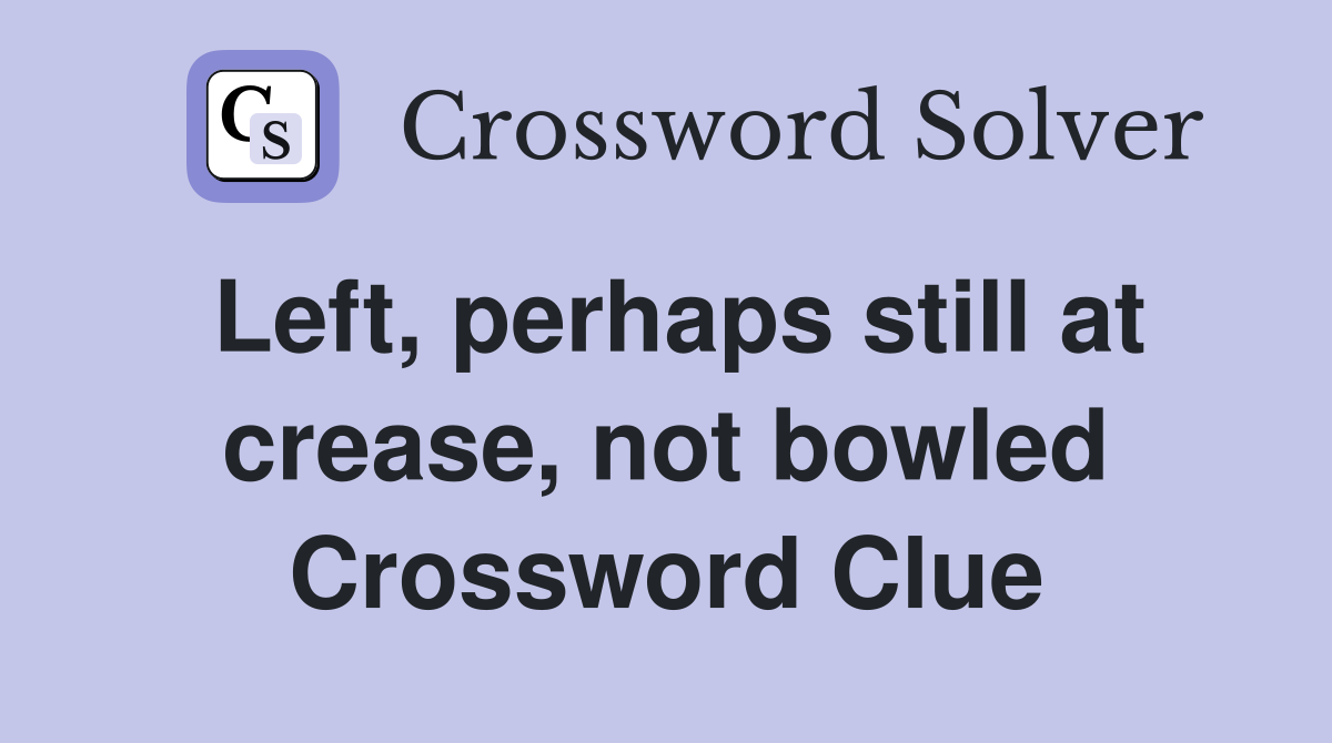 Left, perhaps still at crease, not bowled Crossword Clue