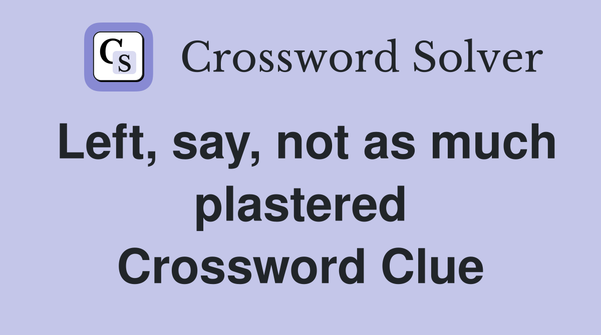 Left, say, not as much plastered Crossword Clue