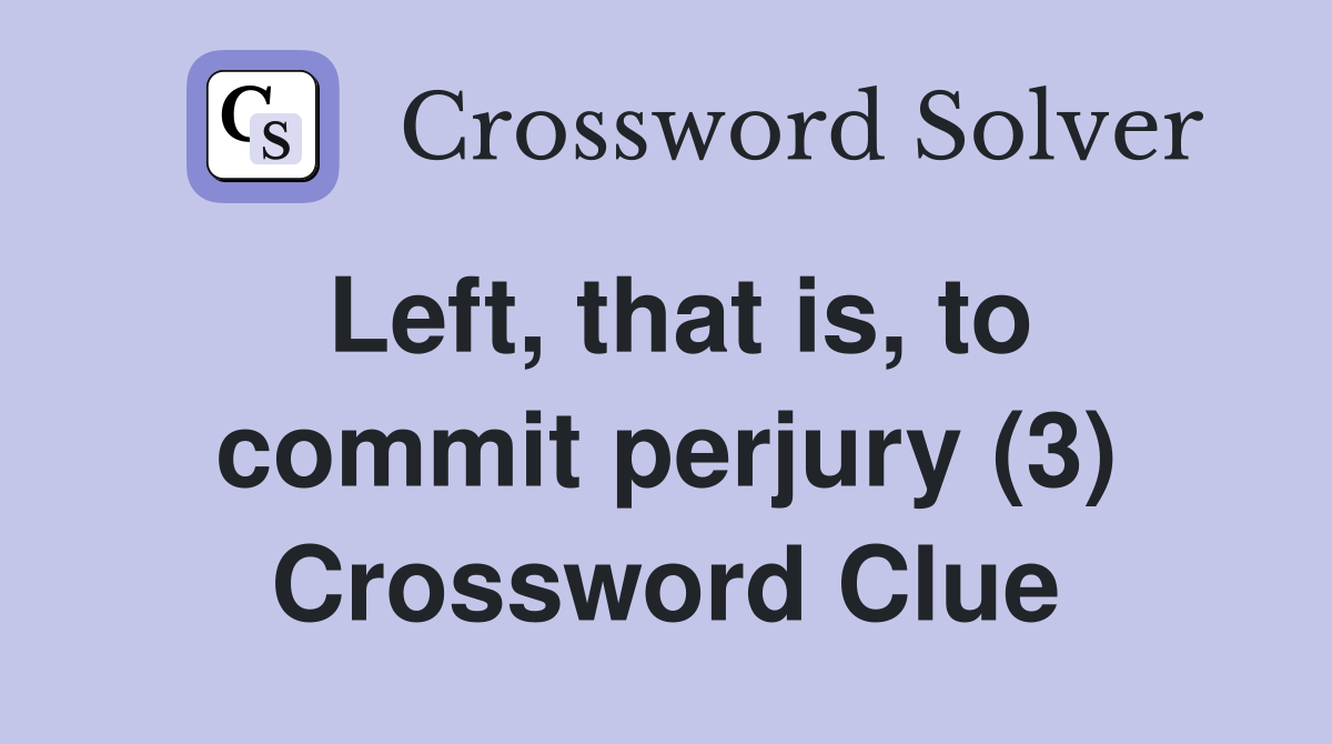 Left, that is, to commit perjury (3) Crossword Clue