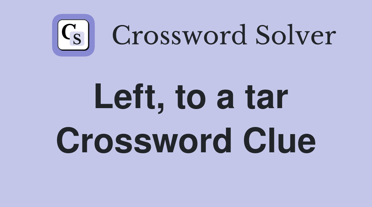 Left, to a tar Crossword Clue