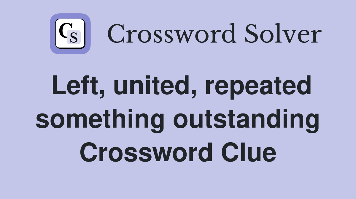 Left, united, repeated something outstanding Crossword Clue