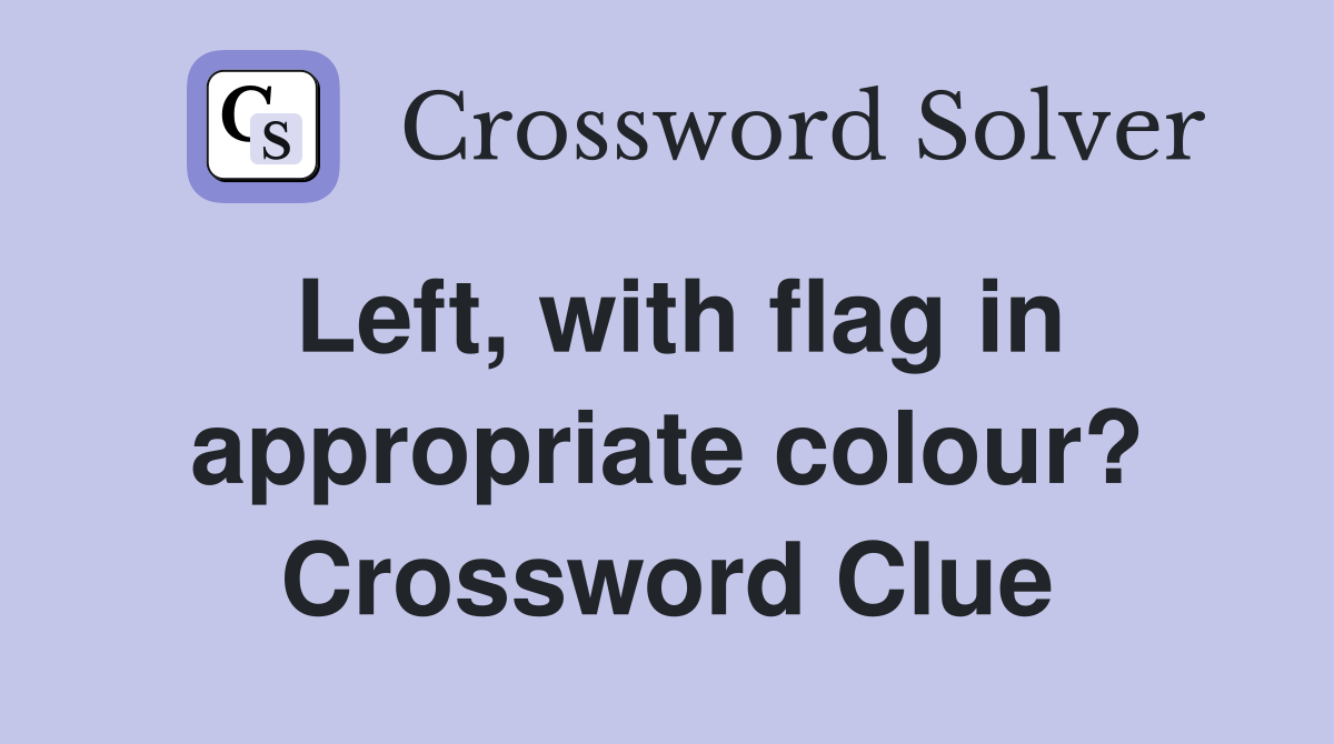 Left, with flag in appropriate colour? Crossword Clue