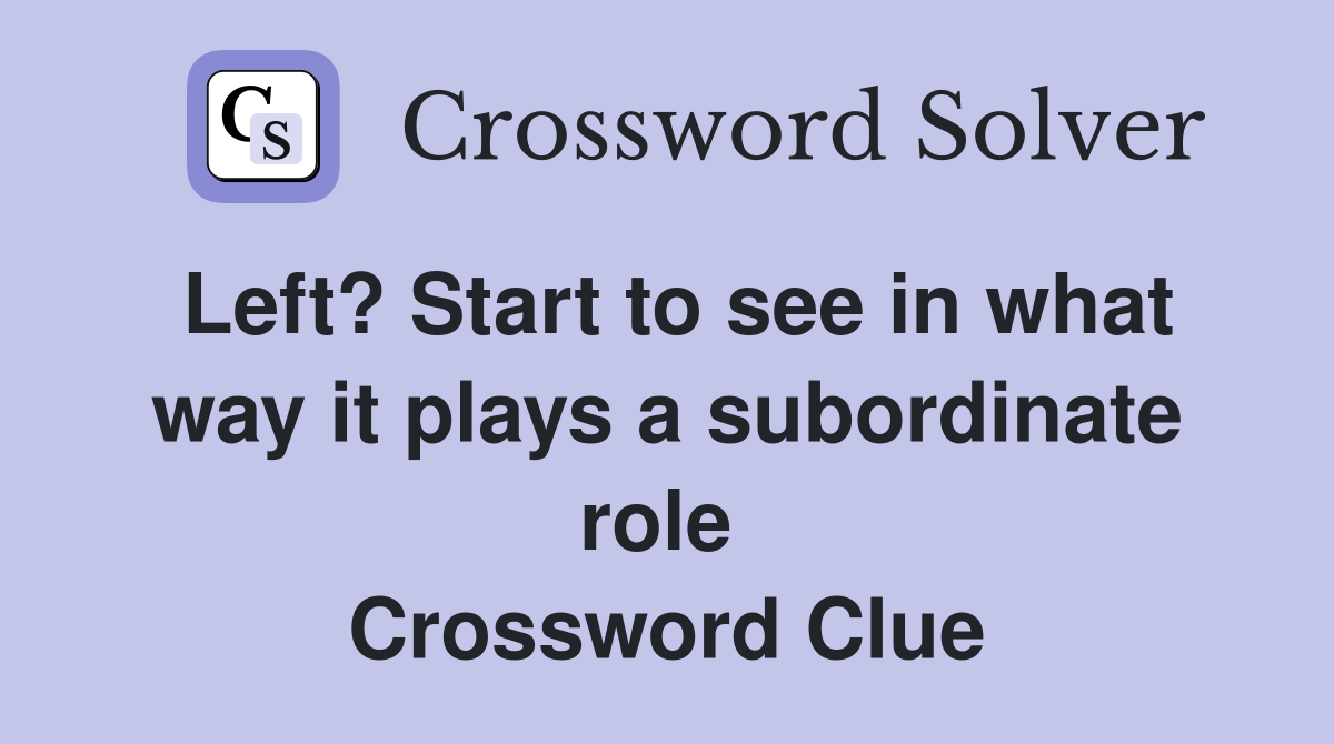 Left? Start to see in what way it plays a subordinate role  Crossword Clue