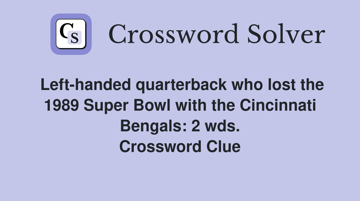 Left-handed quarterback who lost the 1989 Super Bowl with the Cincinnati Bengals: 2 wds. Crossword Clue