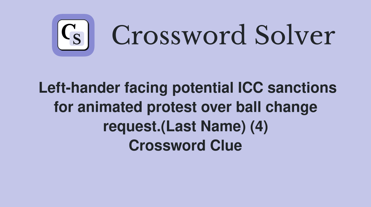 Left-hander facing potential ICC sanctions for animated protest over ball change request.(Last Name) (4) Crossword Clue
