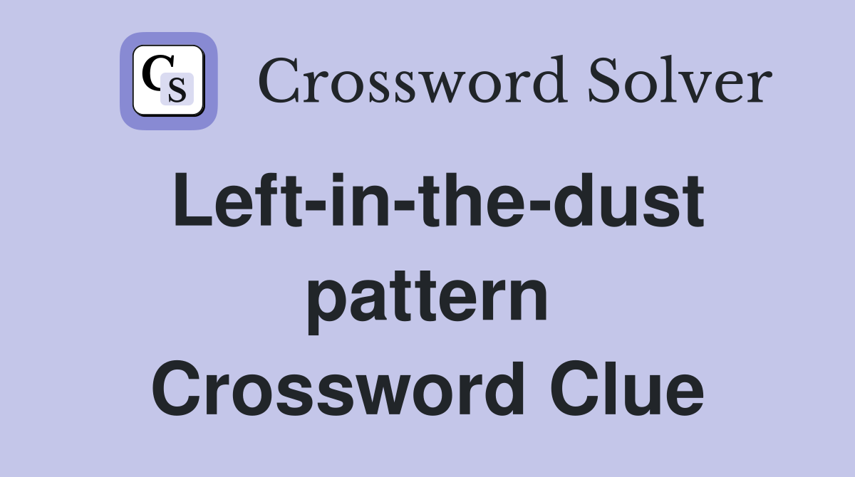 Left-in-the-dust pattern Crossword Clue