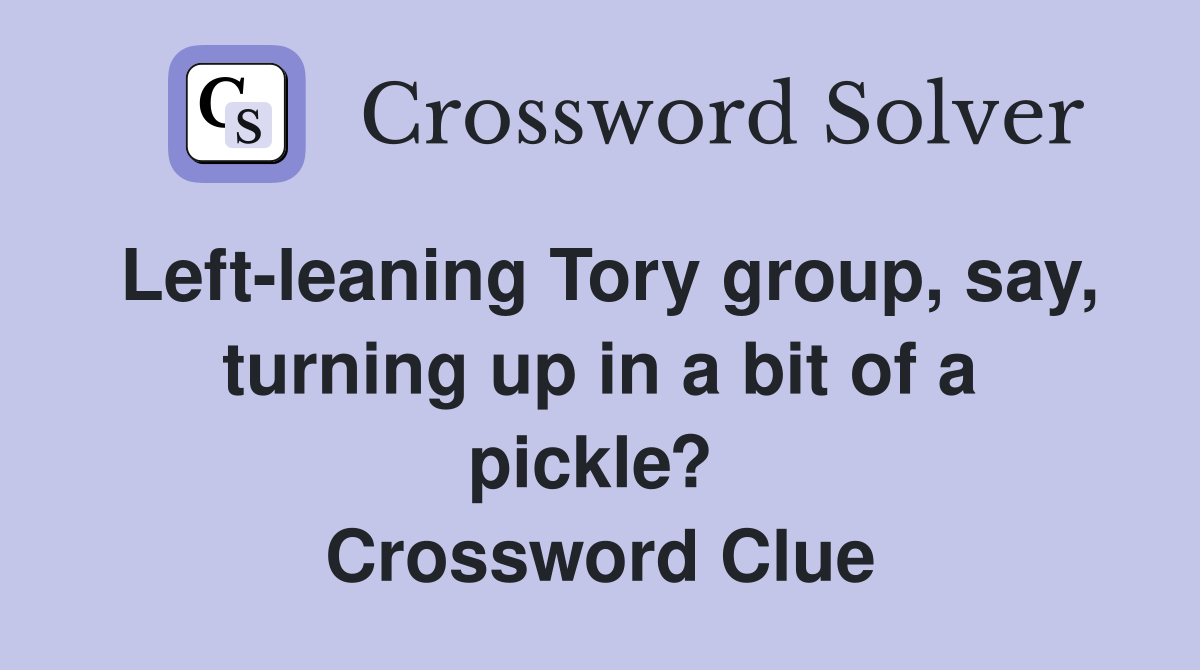 Left-leaning Tory group, say, turning up in a bit of a pickle?  Crossword Clue