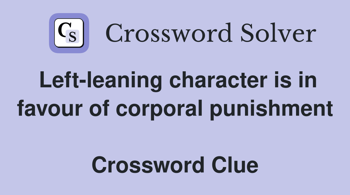 Left-leaning character is in favour of corporal punishment  Crossword Clue