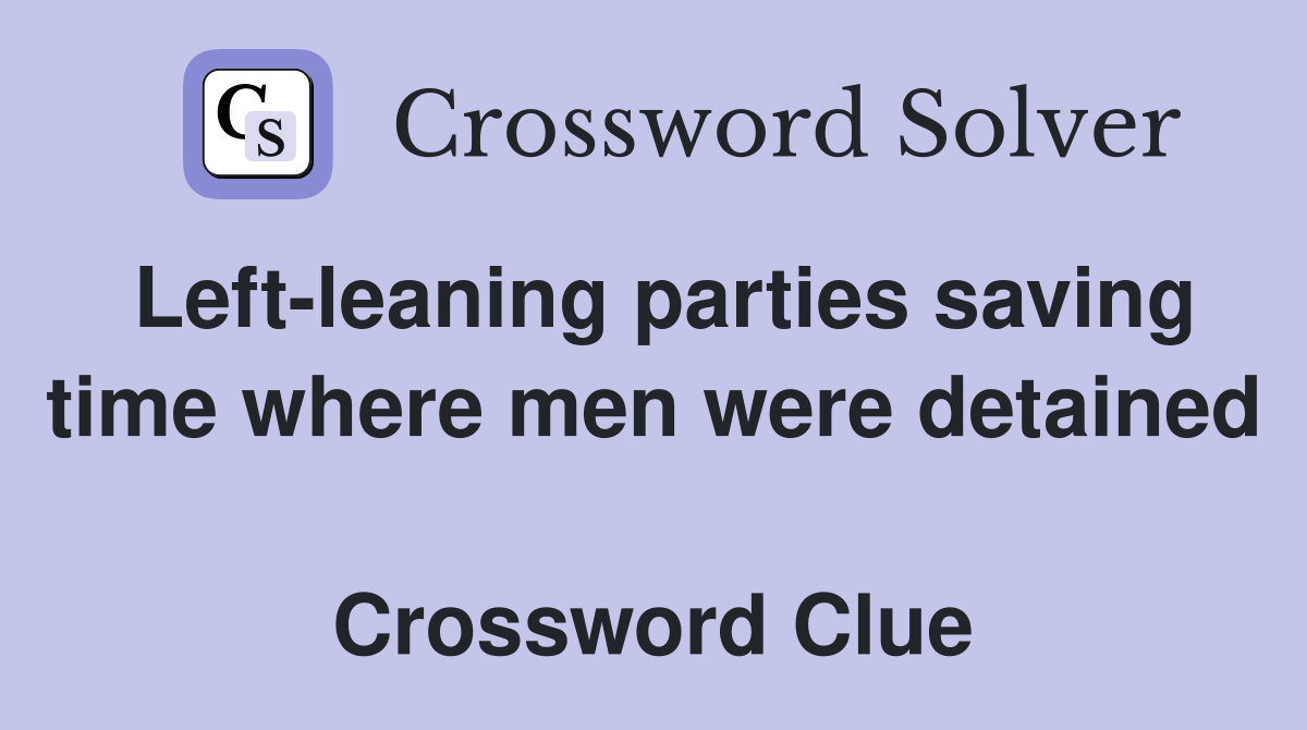 Left-leaning parties saving time where men were detained  Crossword Clue