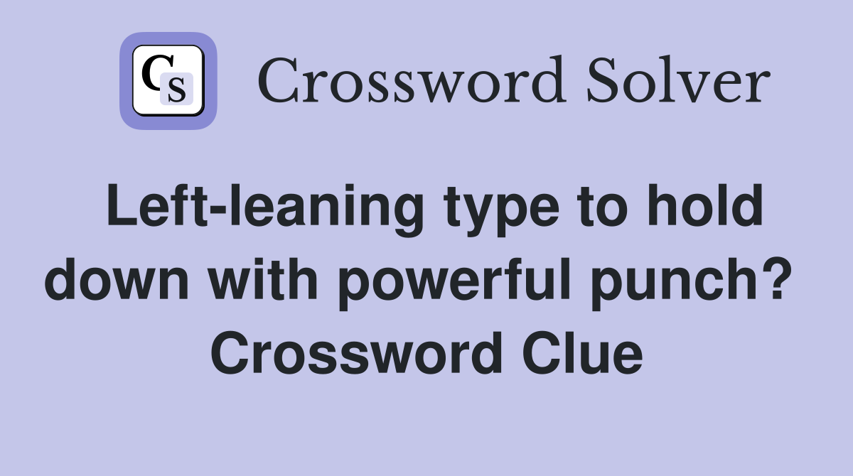 Left-leaning type to hold down with powerful punch?  Crossword Clue