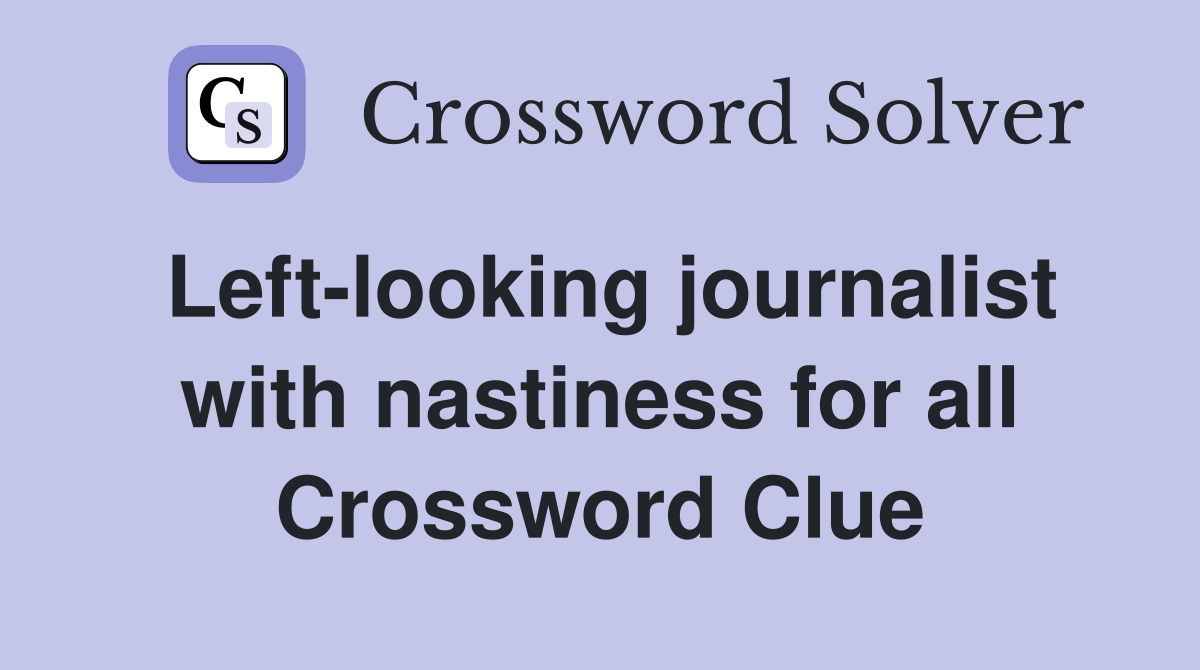 Left-looking journalist with nastiness for all Crossword Clue