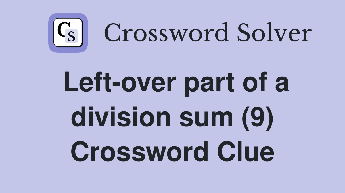 Left-over part of a division sum (9) Crossword Clue