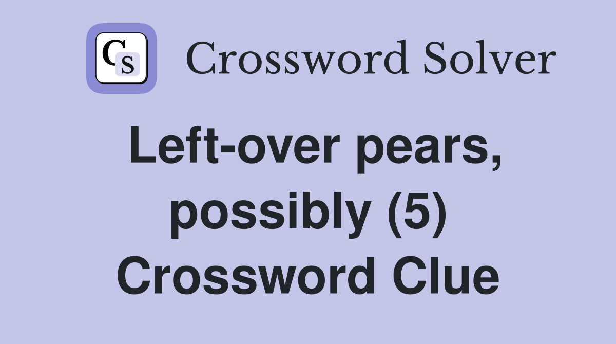 Left-over pears, possibly (5) Crossword Clue