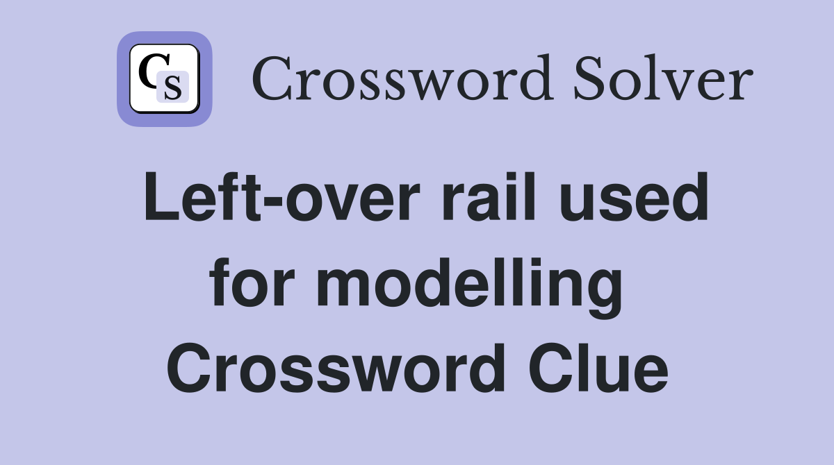 Left-over rail used for modelling Crossword Clue