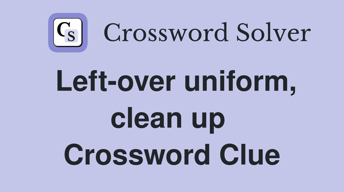 Left-over uniform, clean up  Crossword Clue