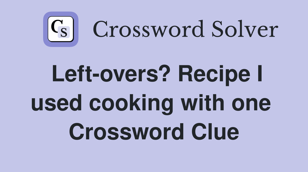 Left-overs? Recipe I used cooking with one  Crossword Clue