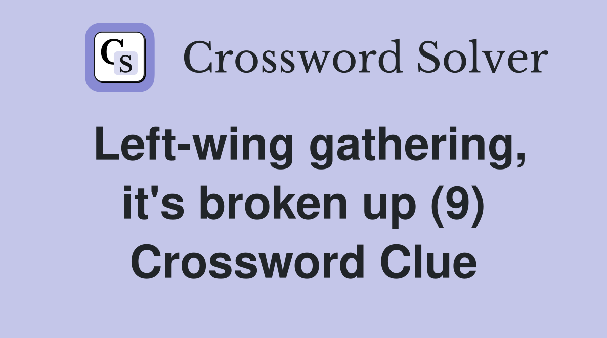 Left-wing gathering, it's broken up (9) Crossword Clue