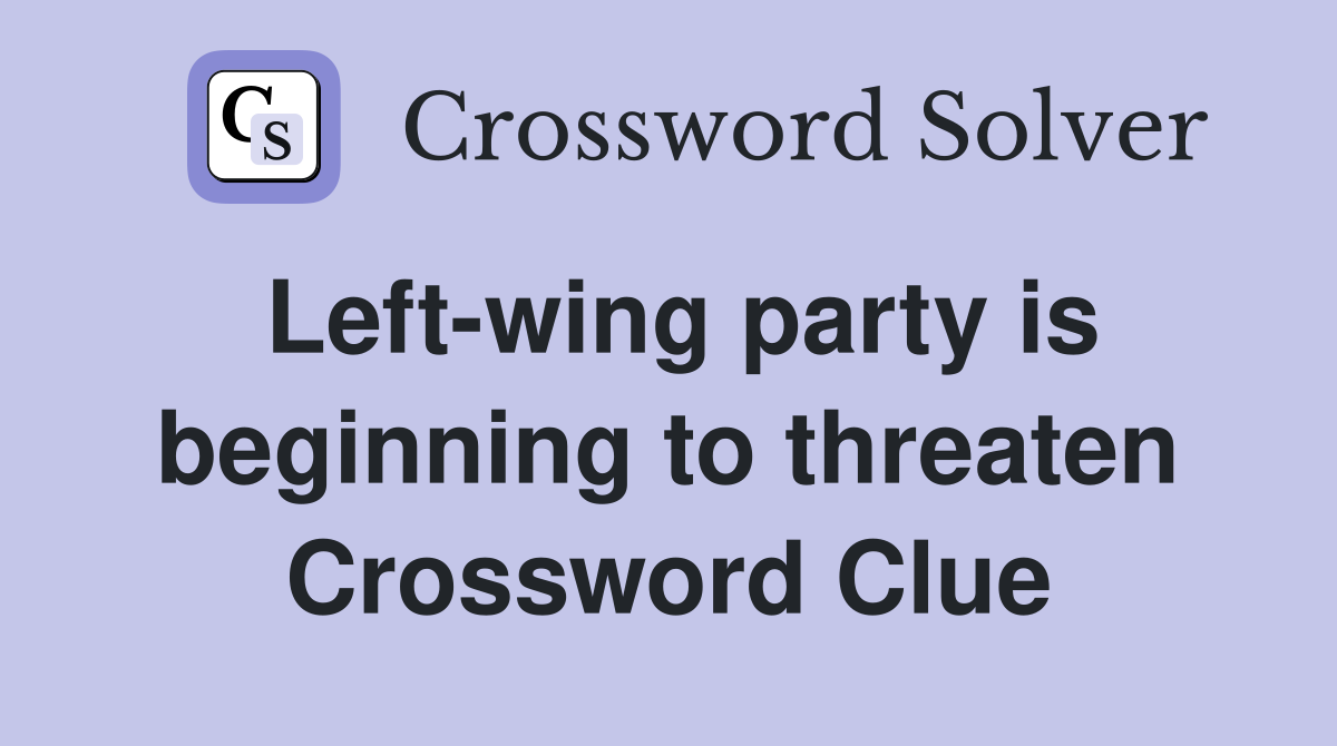 Left-wing party is beginning to threaten Crossword Clue