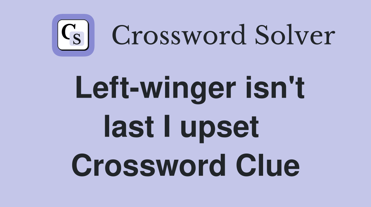 Left-winger isn't last I upset  Crossword Clue