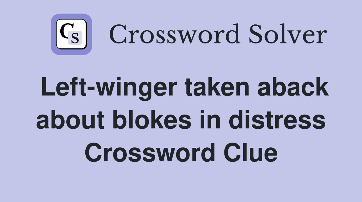 Left-winger taken aback about blokes in distress Crossword Clue