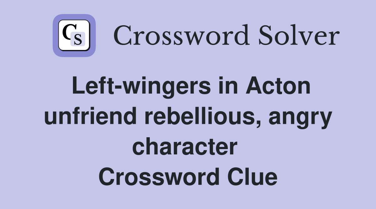 Left-wingers in Acton unfriend rebellious, angry character  Crossword Clue