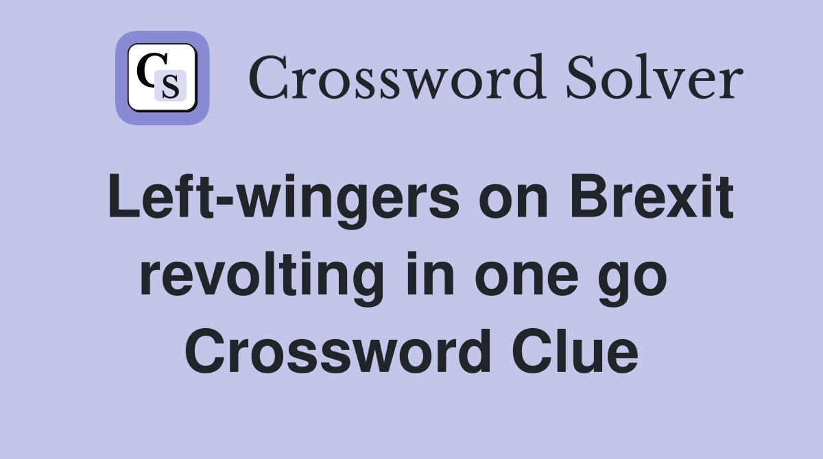 Left-wingers on Brexit revolting in one go  Crossword Clue
