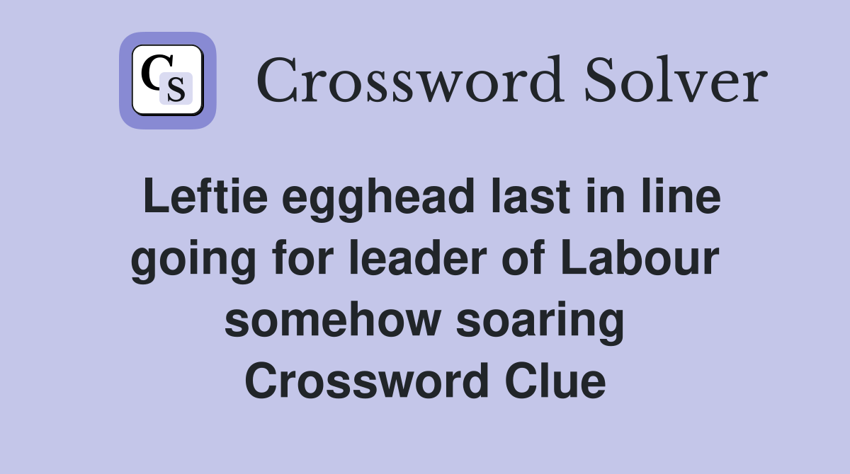 Leftie egghead last in line going for leader of Labour somehow soaring Crossword Clue