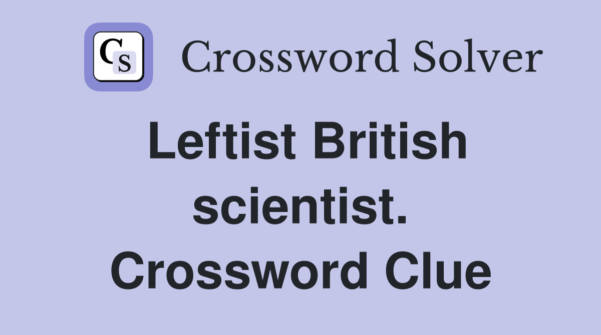 Leftist British scientist. Crossword Clue