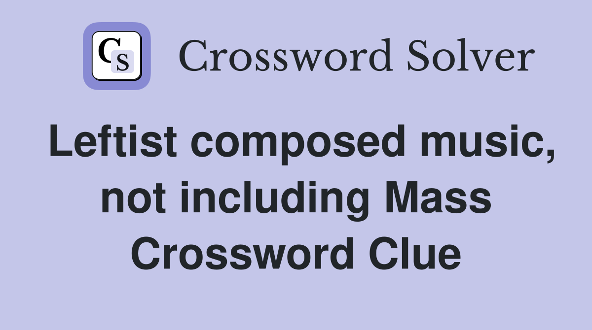 Leftist composed music, not including Mass Crossword Clue