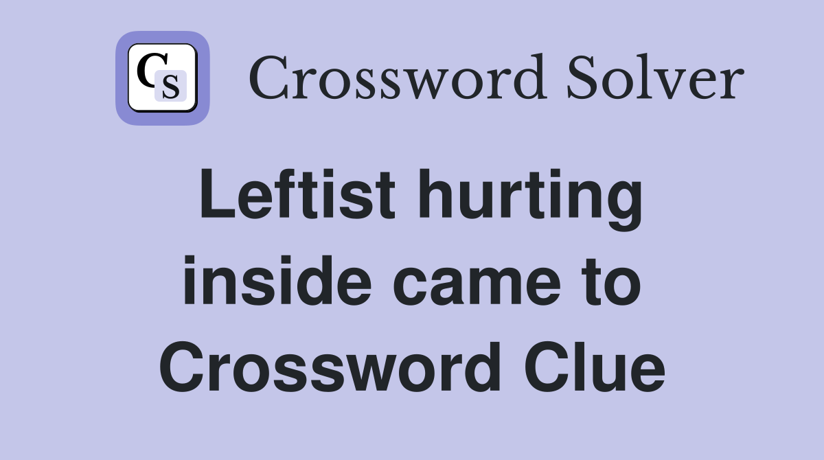 Leftist hurting inside came to Crossword Clue