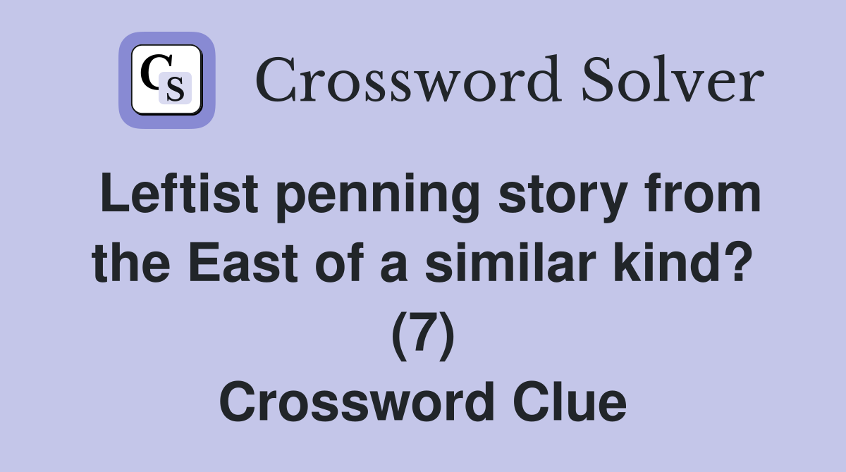 Leftist penning story from the East of a similar kind? (7) Crossword Clue
