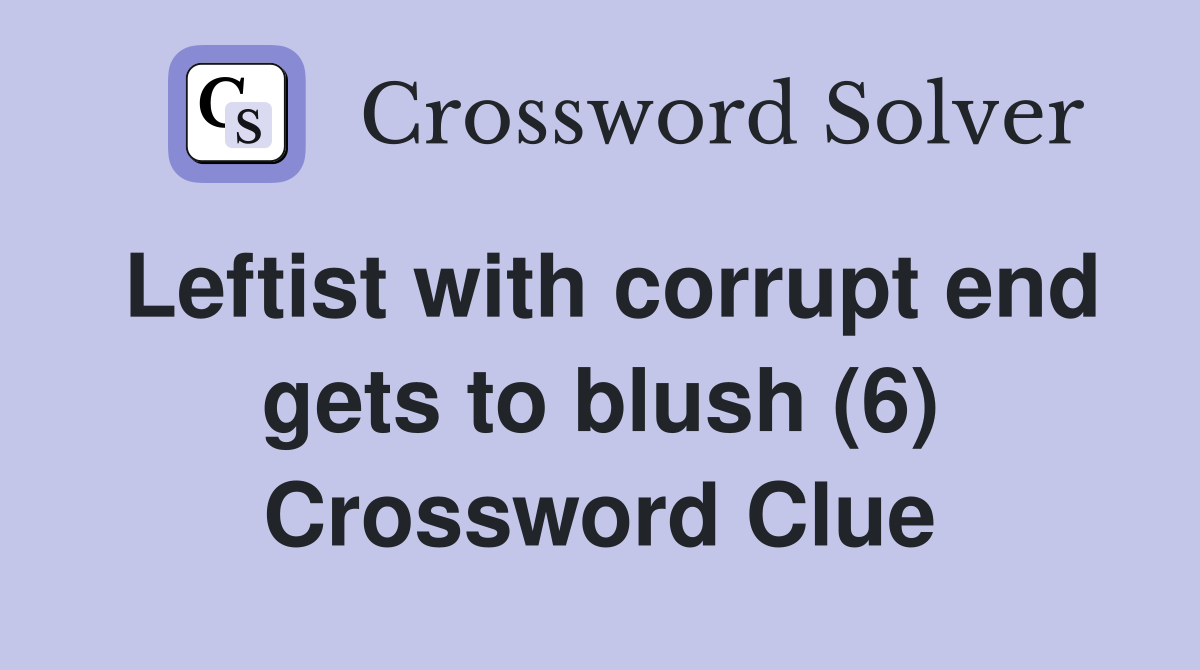 Leftist with corrupt end gets to blush (6) Crossword Clue